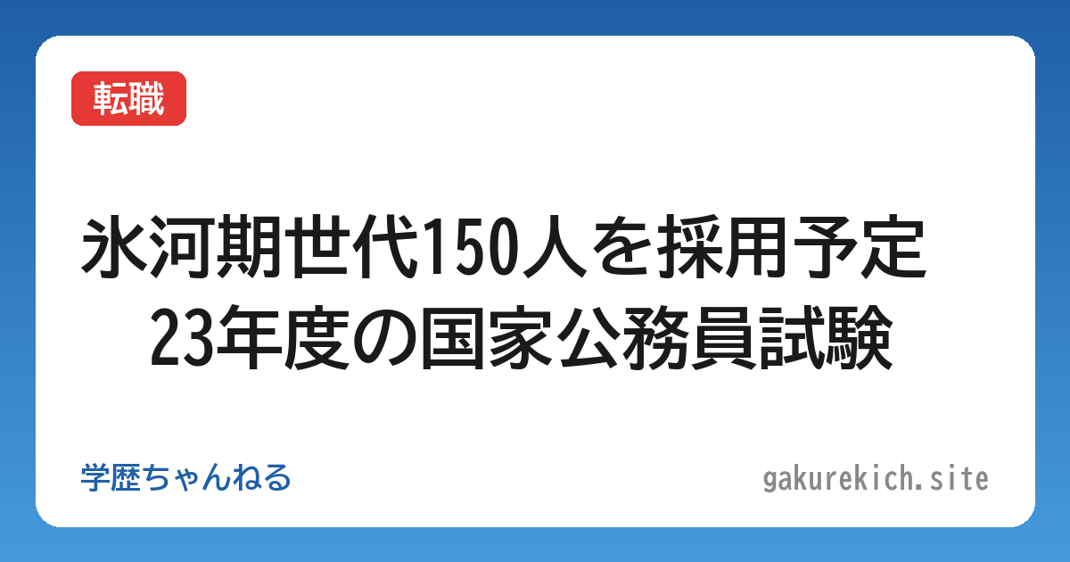 【転職】氷河期世代150人を採用予定　23年度の国家公務員試験