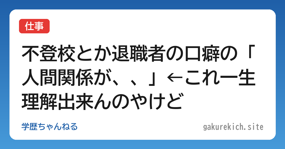 【仕事】不登校とか退職者の口癖の「人間関係が、、」←これ一生理解出来んのやけど
