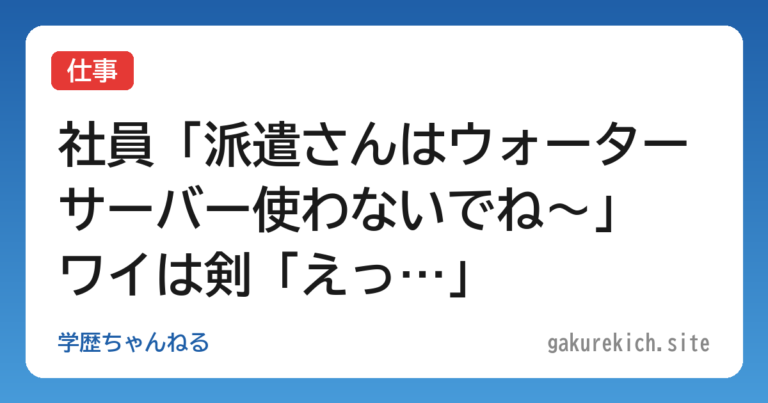 【仕事】社員「派遣さんはウォーターサーバー使わないでね～」 ワイは剣「えっ…」